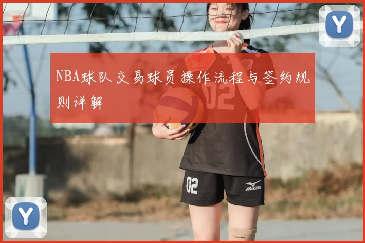 NBA球队交易球员操作流程与签约规则详解