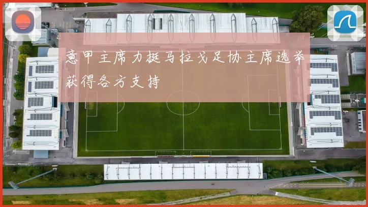 意甲主席力挺马拉戈足协主席选举获得各方支持