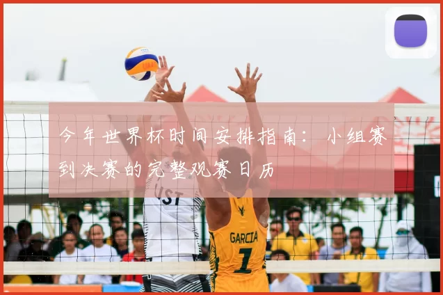 今年世界杯时间安排指南：小组赛到决赛的完整观赛日历
