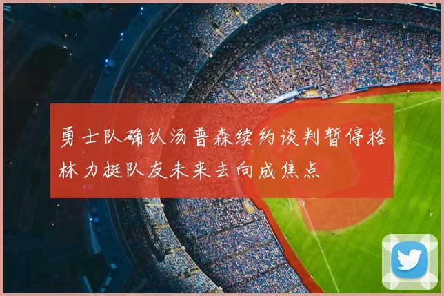 勇士队确认汤普森续约谈判暂停格林力挺队友未来去向成焦点