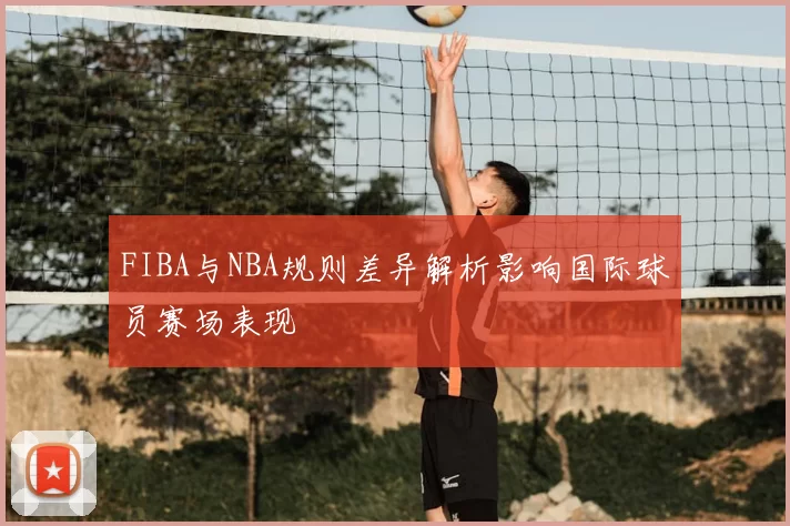 FIBA与NBA规则差异解析影响国际球员赛场表现