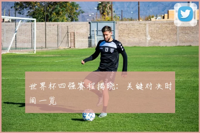 世界杯四强赛程揭晓：关键对决时间一览