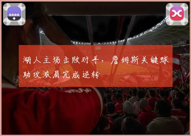 湖人主场击败对手，詹姆斯关键球助攻浓眉完成逆转