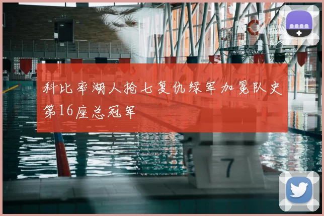 科比率湖人抢七复仇绿军加冕队史第16座总冠军