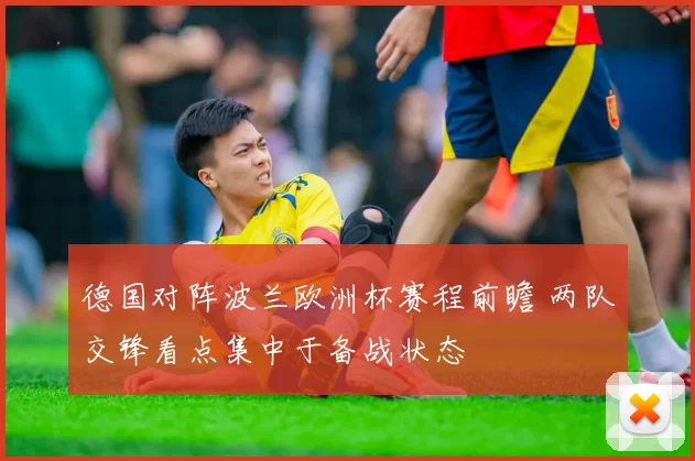 德国对阵波兰欧洲杯赛程前瞻 两队交锋看点集中于备战状态