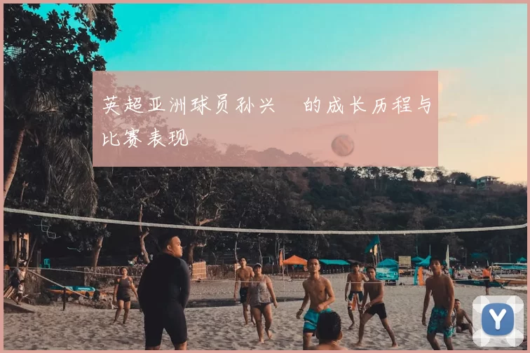 英超亚洲球员孙兴慜的成长历程与比赛表现