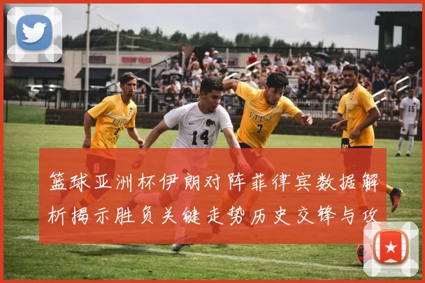 篮球亚洲杯伊朗对阵菲律宾数据解析揭示胜负关键走势历史交锋与攻防效率