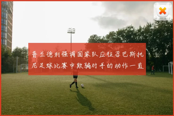普兰德利强调国家队应征召巴斯托尼足球比赛中欺骗对手的动作一直存在