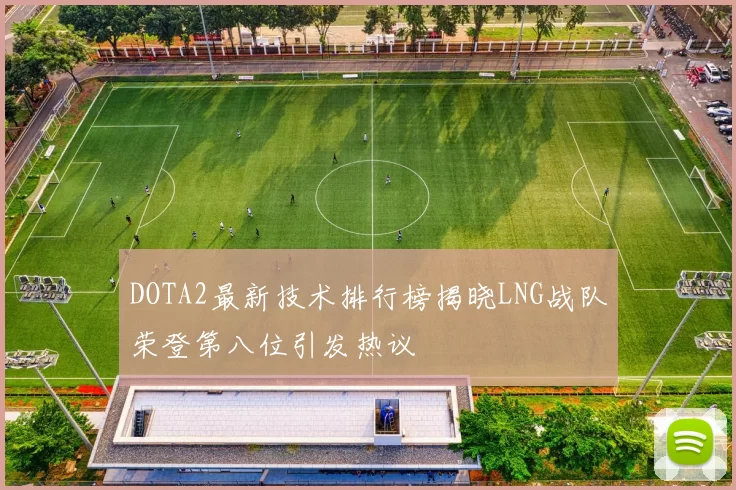 DOTA2最新技术排行榜揭晓LNG战队荣登第八位引发热议