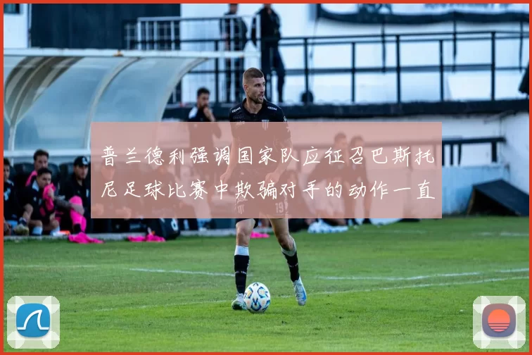 普兰德利强调国家队应征召巴斯托尼足球比赛中欺骗对手的动作一直存在