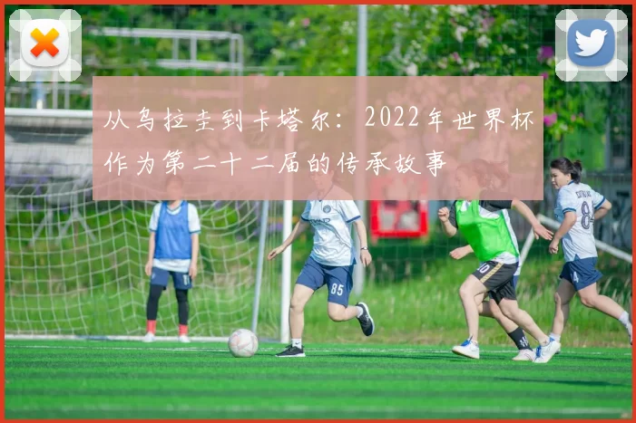 从乌拉圭到卡塔尔：2022年世界杯作为第二十二届的传承故事