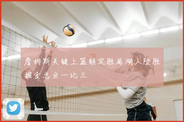 詹姆斯关键上篮锁定胜局湖人险胜掘金总分一比三
