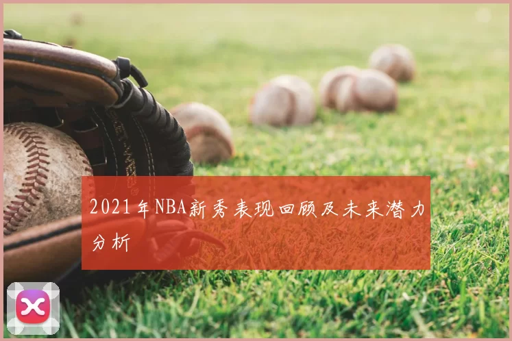 2021年NBA新秀表现回顾及未来潜力分析