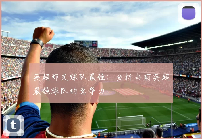 英超那支球队最强：分析当前英超最强球队的竞争力。