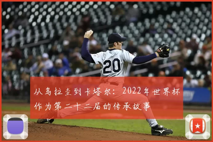 从乌拉圭到卡塔尔：2022年世界杯作为第二十二届的传承故事