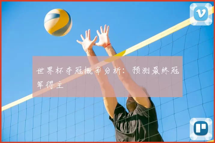 世界杯夺冠概率分析:预测最终冠军得主