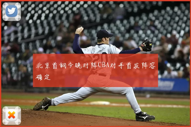 北京首钢今晚对阵CBA对手首发阵容确定