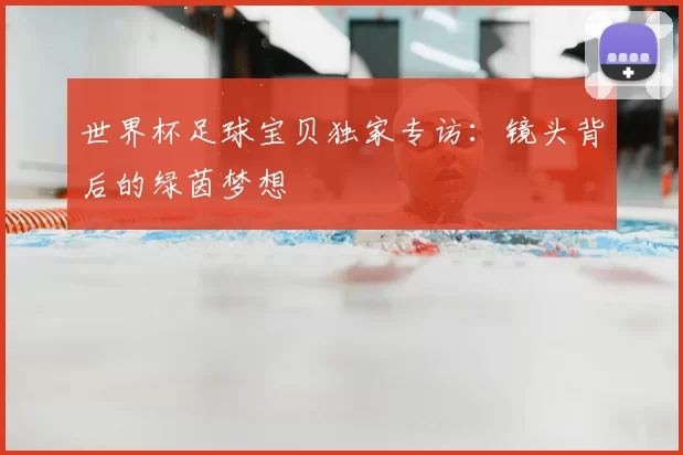 世界杯足球宝贝独家专访：镜头背后的绿茵梦想