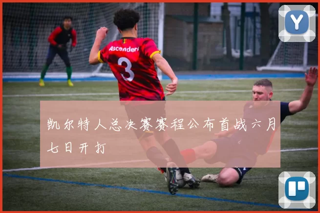 凯尔特人总决赛赛程公布首战六月七日开打