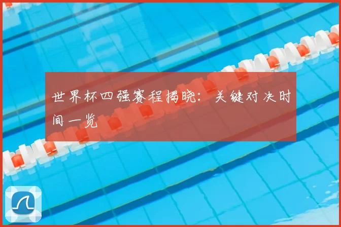 世界杯四强赛程揭晓：关键对决时间一览
