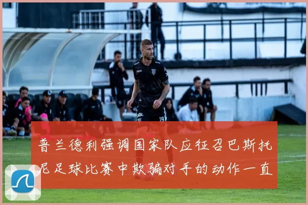 普兰德利强调国家队应征召巴斯托尼足球比赛中欺骗对手的动作一直存在