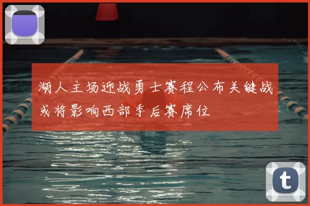 湖人主场迎战勇士赛程公布关键战或将影响西部季后赛席位