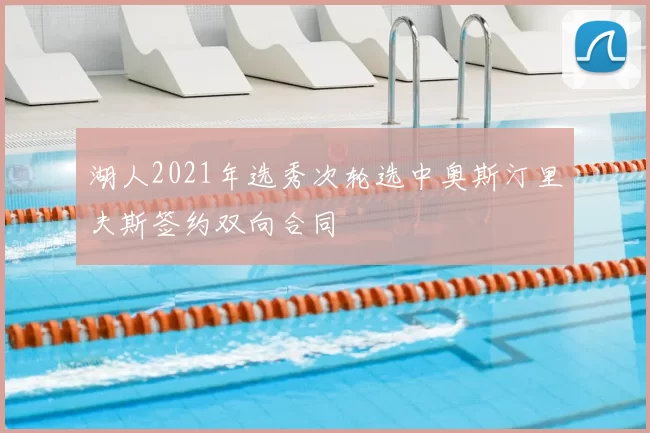 湖人2021年选秀次轮选中奥斯汀里夫斯签约双向合同