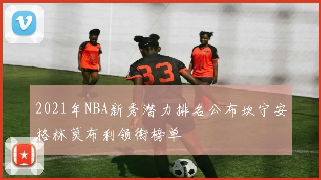 2021年NBA新秀潜力排名公布坎宁安格林莫布利领衔榜单