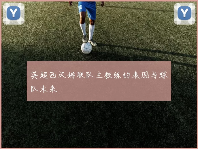 英超西汉姆联队主教练的表现与球队未来