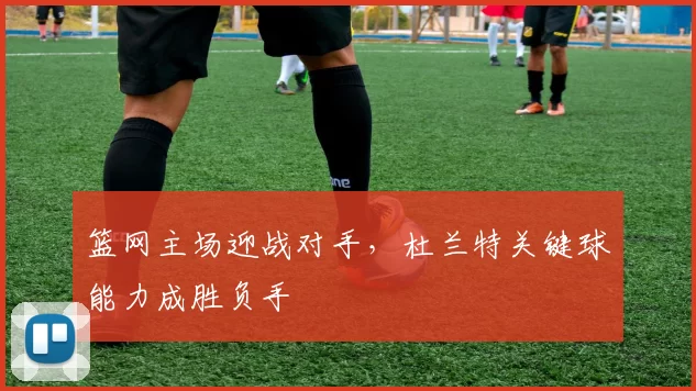 篮网主场迎战对手，杜兰特关键球能力成胜负手