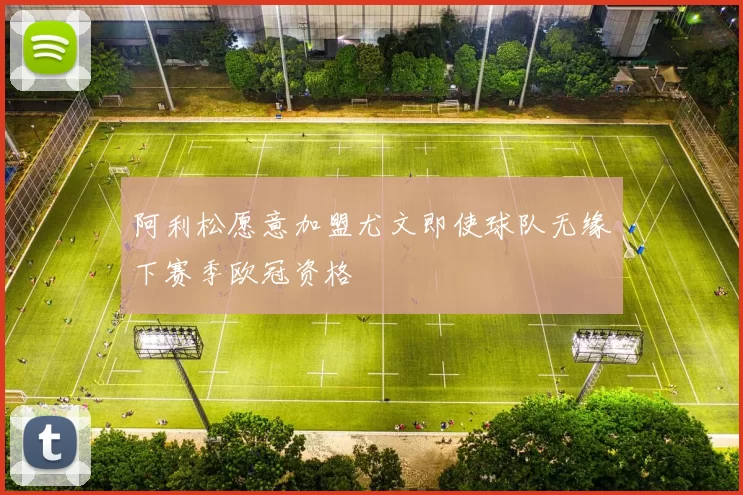 阿利松愿意加盟尤文即使球队无缘下赛季欧冠资格