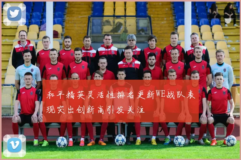 和平精英灵活性排名更新WE战队表现突出创新高引发关注