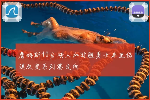 詹姆斯40分湖人加时胜勇士库里伤退改变系列赛走向