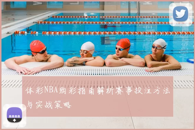 体彩NBA购彩指南解析赛事投注方法与实战策略