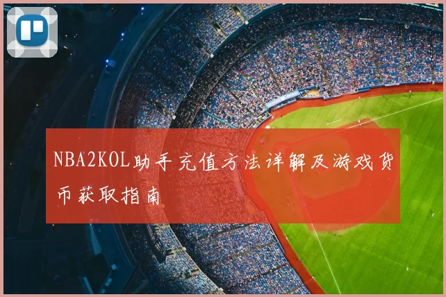 NBA2KOL助手充值方法详解及游戏货币获取指南