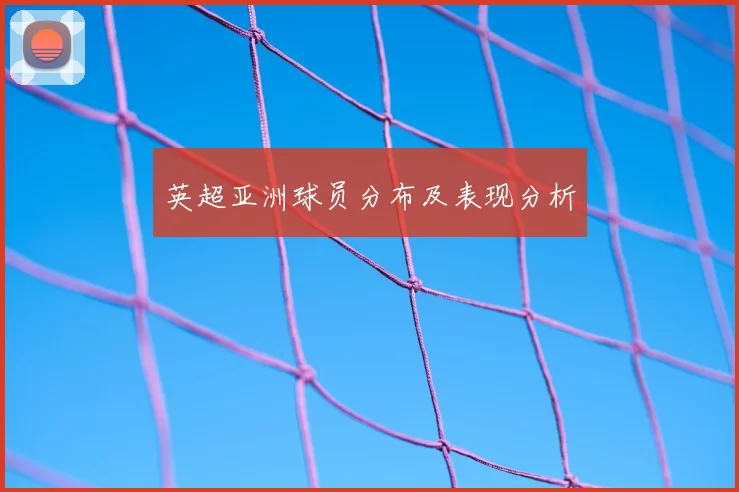 英超亚洲球员分布及表现分析