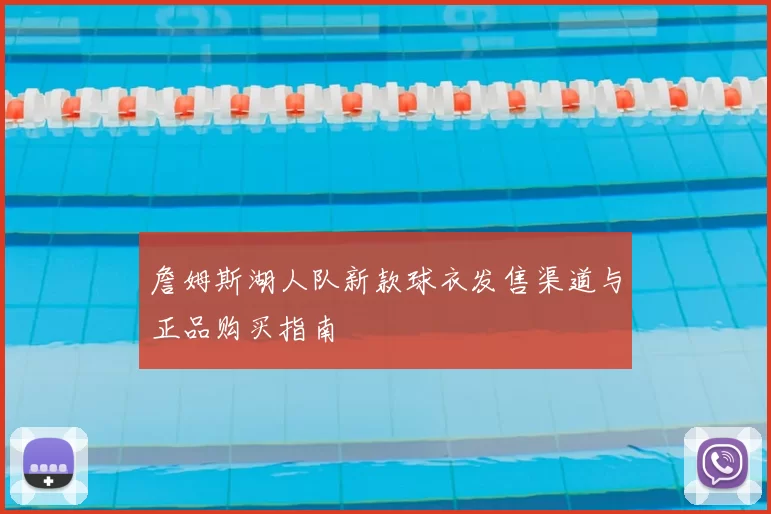 詹姆斯湖人队新款球衣发售渠道与正品购买指南