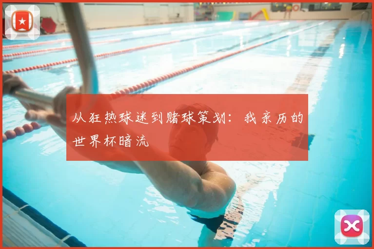 从狂热球迷到赌球策划:我亲历的世界杯暗流