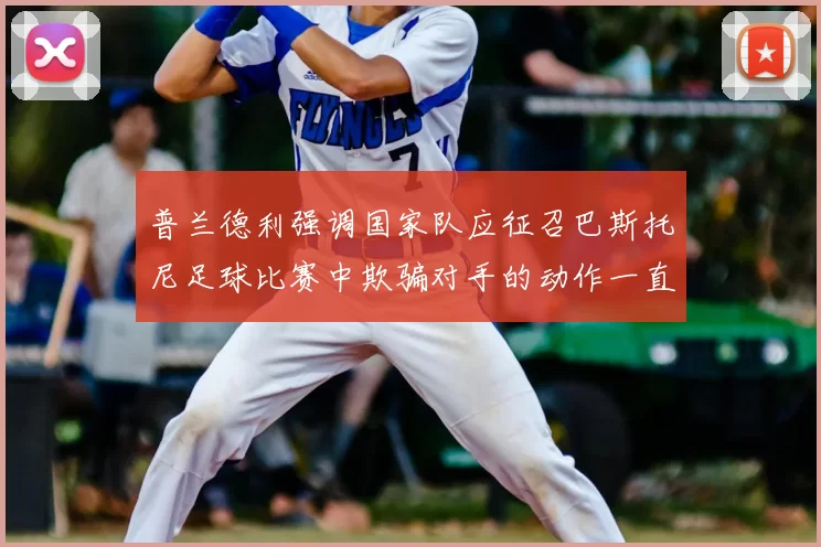 普兰德利强调国家队应征召巴斯托尼足球比赛中欺骗对手的动作一直存在