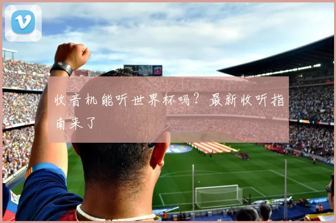 收音机能听世界杯吗？最新收听指南来了