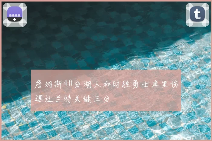 詹姆斯40分湖人加时胜勇士库里伤退杜兰特关键三分