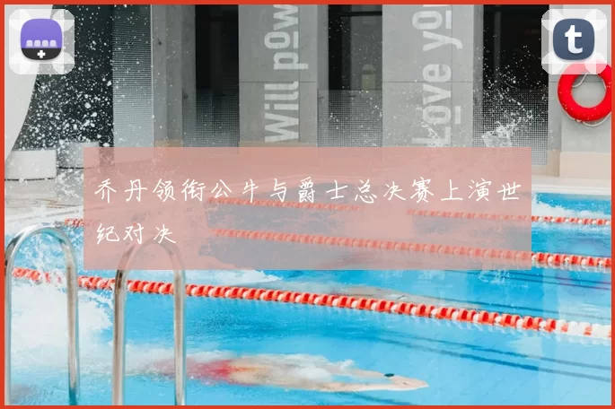 乔丹领衔公牛与爵士总决赛上演世纪对决