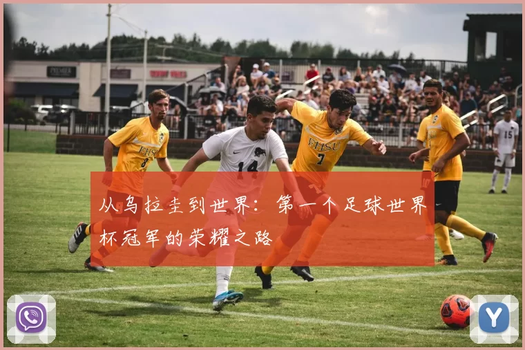 从乌拉圭到世界：第一个足球世界杯冠军的荣耀之路