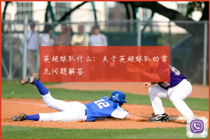 英超球队什么：关于英超球队的常见问题解答