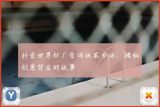 抖音世界杯广告词独家专访：揭秘创意背后的故事