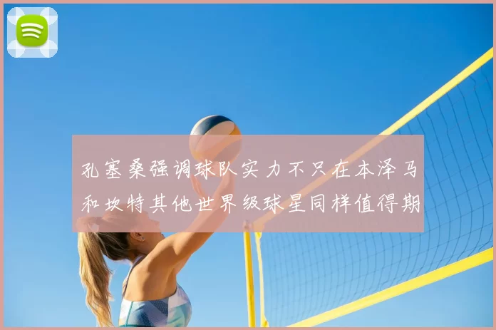 孔塞桑强调球队实力不只在本泽马和坎特其他世界级球星同样值得期待