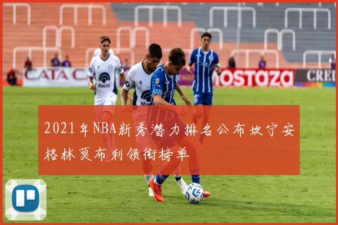 2021年NBA新秀潜力排名公布坎宁安格林莫布利领衔榜单