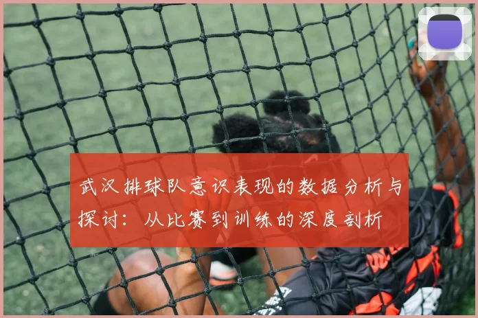 武汉排球队意识表现的数据分析与探讨：从比赛到训练的深度剖析
