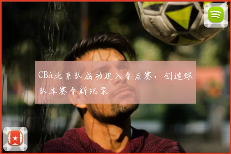 CBA北京队成功进入季后赛，创造球队本赛季新纪录