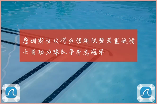 詹姆斯快攻得分领跑联盟若重返骑士将助力球队争夺总冠军